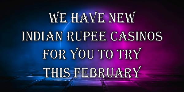 We have new Indian Rupee Casinos for you to try this February 